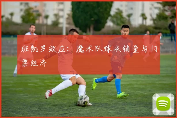 班凯罗效应：魔术队球衣销量与门票经济
