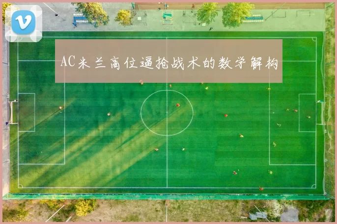 AC米兰高位逼抢战术的数学解构