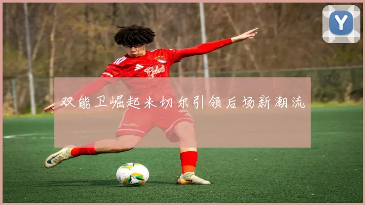 双能卫崛起米切尔引领后场新潮流