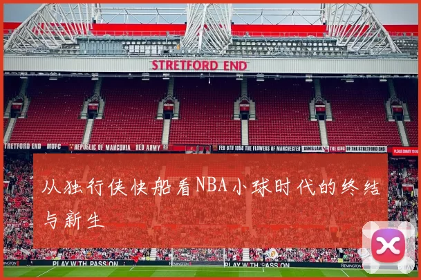 从独行侠快船看NBA小球时代的终结与新生
