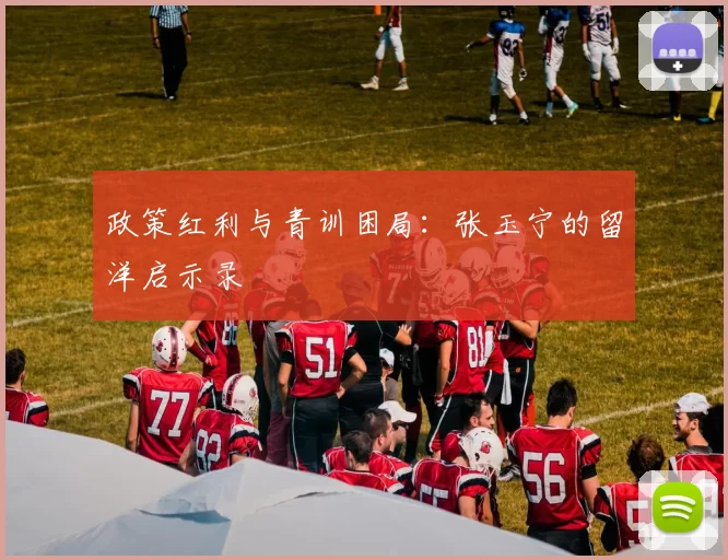 政策红利与青训困局：张玉宁的留洋启示录