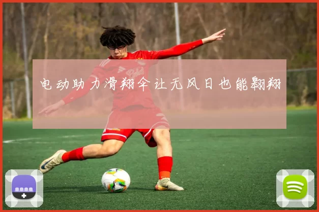 电动助力滑翔伞让无风日也能翱翔