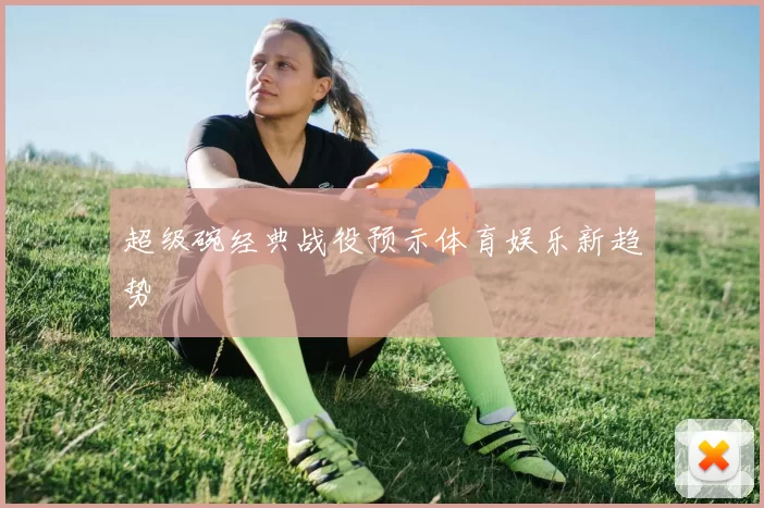 超级碗经典战役预示体育娱乐新趋势