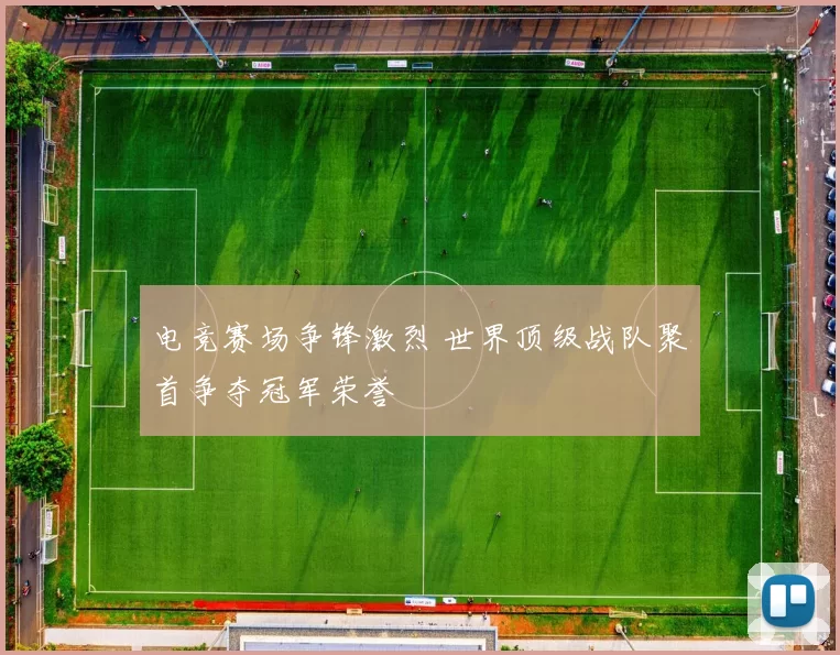 电竞赛场争锋激烈 世界顶级战队聚首争夺冠军荣誉