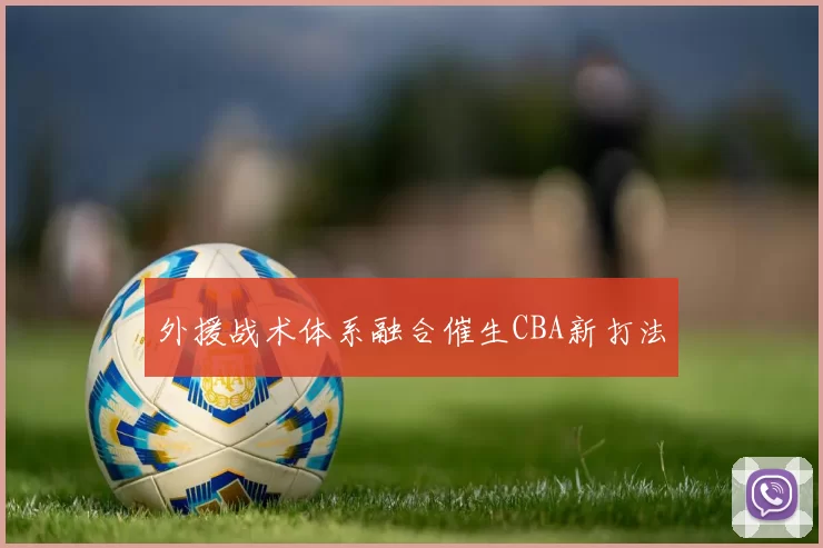 外援战术体系融合催生CBA新打法