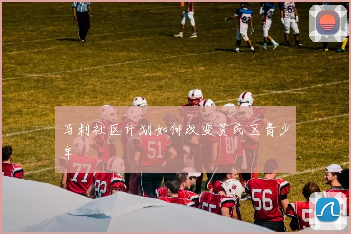 马刺社区计划如何改变贫民区青少年