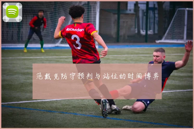 范戴克防守预判与站位的时间博弈