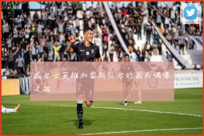 威尔士英雄加雷斯贝尔的国民偶像之路