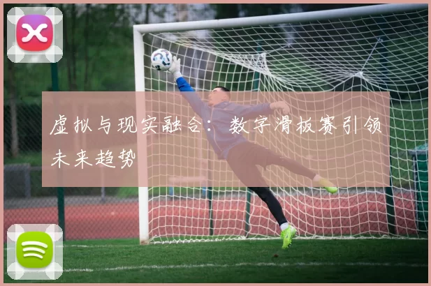 虚拟与现实融合：数字滑板赛引领未来趋势