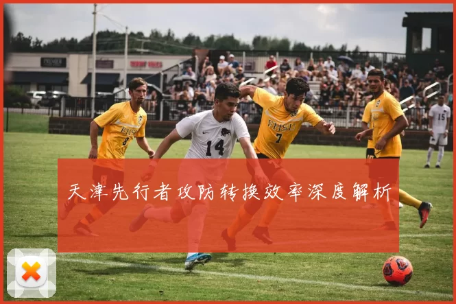 天津先行者攻防转换效率深度解析