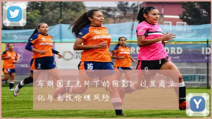 布朗国王光环下的阴影：过度商业化与竞技伦理风险